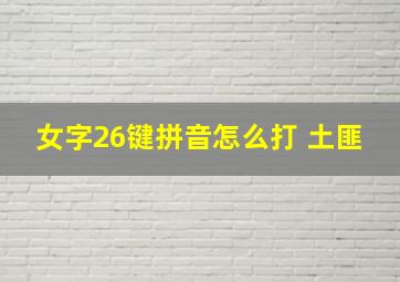 女字26键拼音怎么打 土匪